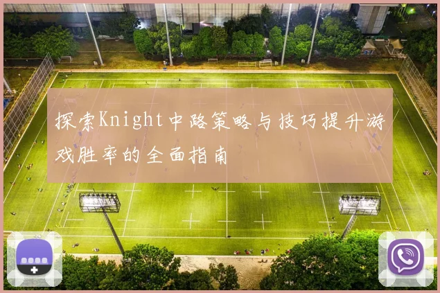 探索Knight中路策略与技巧提升游戏胜率的全面指南