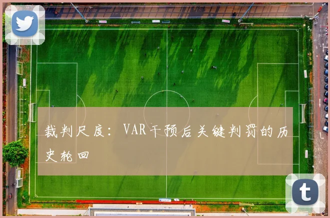 裁判尺度：VAR干预后关键判罚的历史轮回