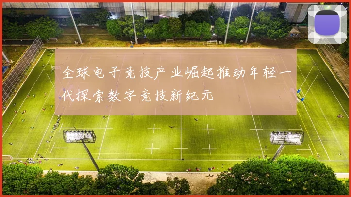 全球电子竞技产业崛起推动年轻一代探索数字竞技新纪元