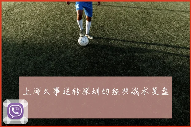 上海久事逆转深圳的经典战术复盘