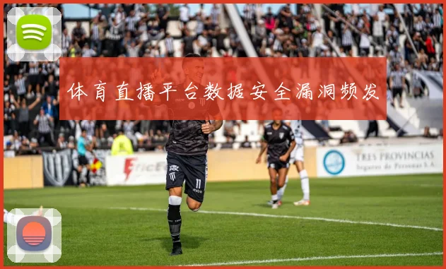 体育直播平台数据安全漏洞频发