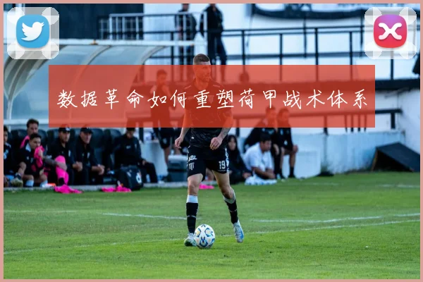 数据革命如何重塑荷甲战术体系