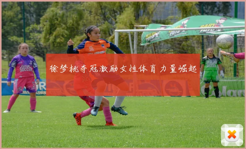 徐梦桃夺冠激励女性体育力量崛起