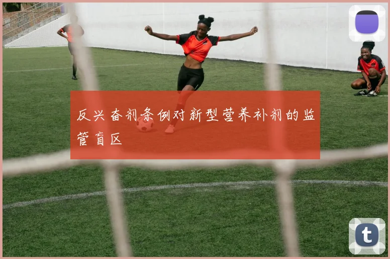 反兴奋剂条例对新型营养补剂的监管盲区