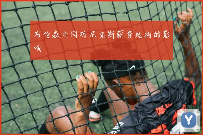 布伦森合同对尼克斯薪资结构的影响