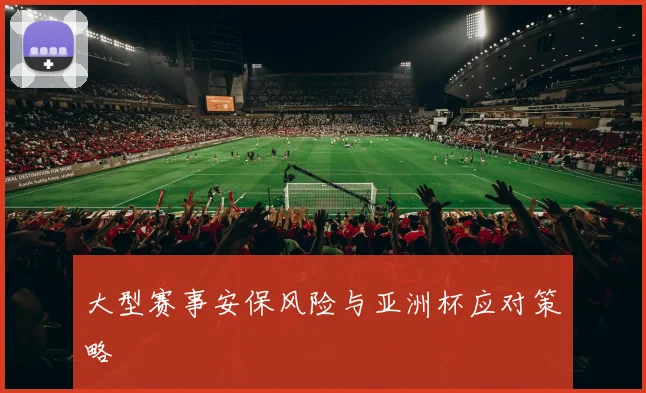 大型赛事安保风险与亚洲杯应对策略