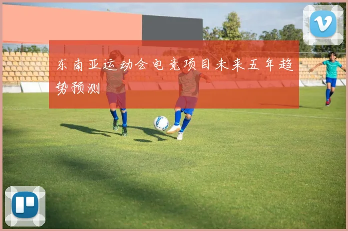 东南亚运动会电竞项目未来五年趋势预测