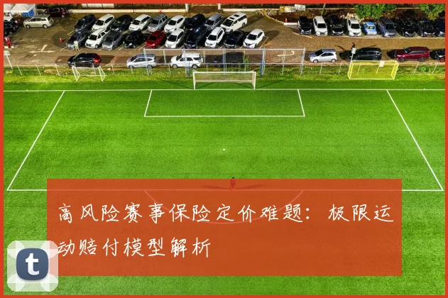高风险赛事保险定价难题：极限运动赔付模型解析