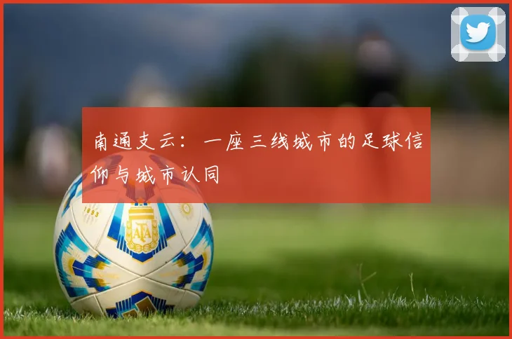 南通支云：一座三线城市的足球信仰与城市认同