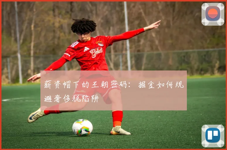 薪资帽下的王朝密码：掘金如何规避奢侈税陷阱