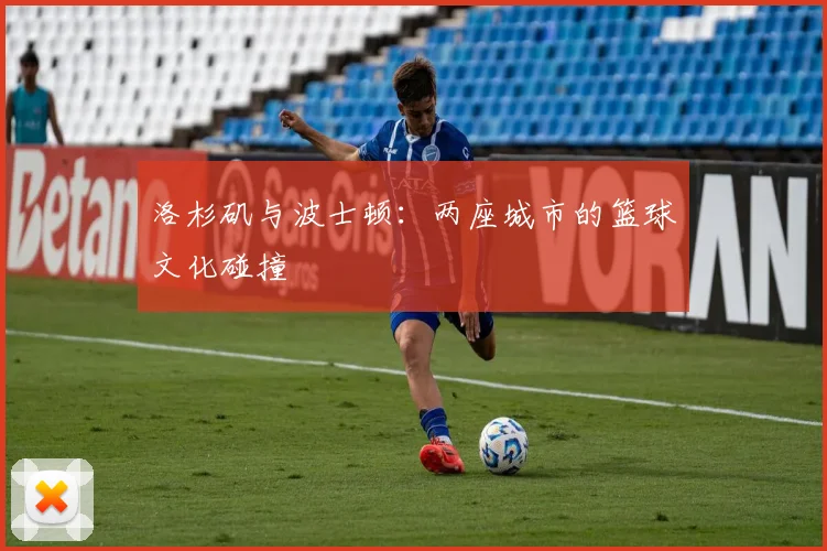洛杉矶与波士顿：两座城市的篮球文化碰撞