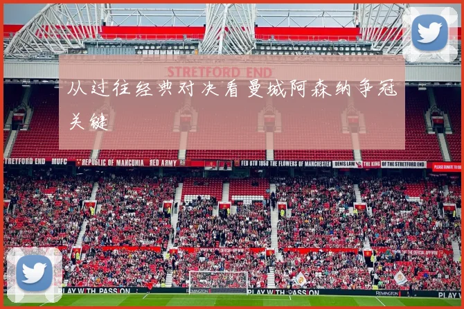 从过往经典对决看曼城阿森纳争冠关键